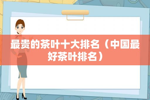 最贵的茶叶十大排名（中国最好茶叶排名）