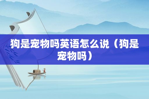狗是宠物吗英语怎么说（狗是宠物吗）