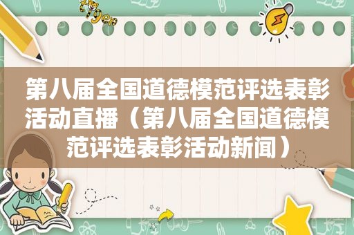 第八届全国道德模范评选表彰活动直播（第八届全国道德模范评选表彰活动新闻）