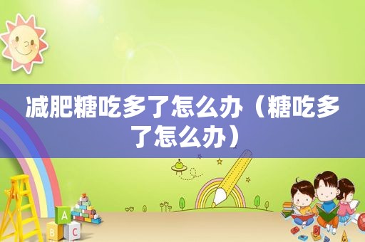 减肥糖吃多了怎么办（糖吃多了怎么办）