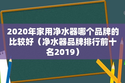 2020年家用净水器哪个品牌的比较好（净水器品牌排行前十名2019）