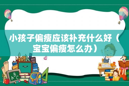 小孩子偏瘦应该补充什么好（宝宝偏瘦怎么办）