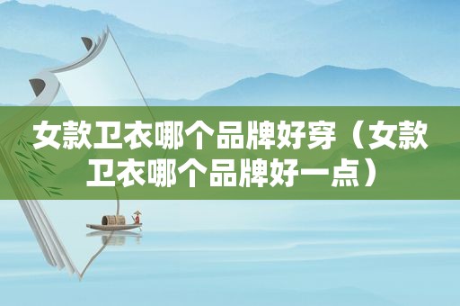 女款卫衣哪个品牌好穿（女款卫衣哪个品牌好一点）