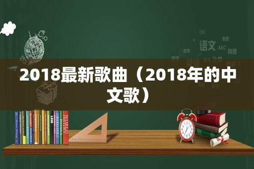 2018最新歌曲（2018年的中文歌）
