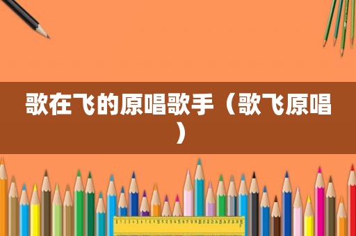 歌在飞的原唱歌手（歌飞原唱）