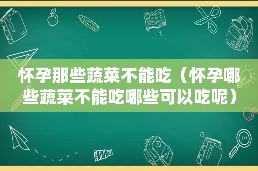 怀孕那些蔬菜不能吃（怀孕哪些蔬菜不能吃哪些可以吃呢）