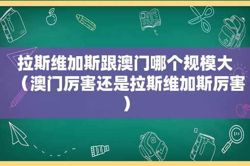 拉斯维加斯跟澳门哪个规模大（澳门厉害还是拉斯维加斯厉害）