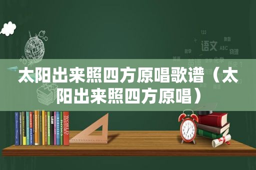 太阳出来照四方原唱歌谱（太阳出来照四方原唱）