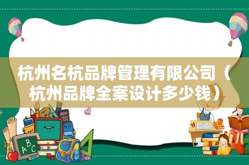杭州名杭品牌管理有限公司（杭州品牌全案设计多少钱）