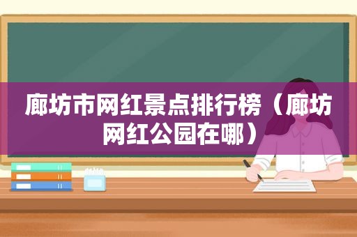 廊坊市网红景点排行榜（廊坊网红公园在哪）