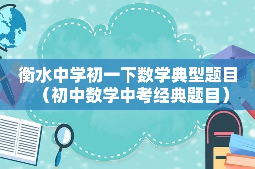 衡水中学初一下数学典型题目（初中数学中考经典题目）