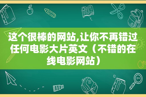 这个很棒的网站,让你不再错过任何电影大片英文（不错的在线电影网站）