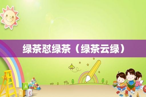 绿茶怼绿茶（绿茶云绿）