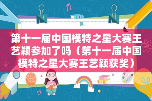 第十一届中国模特之星大赛王艺颖参加了吗（第十一届中国模特之星大赛王艺颖获奖）