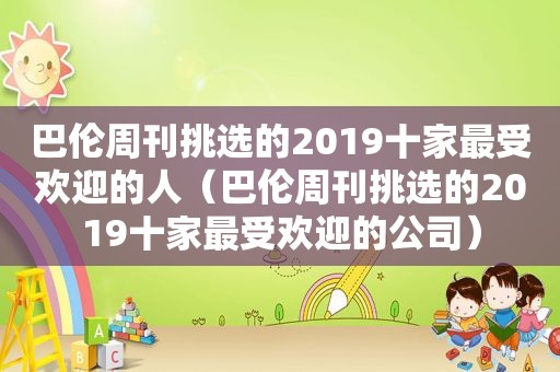 巴伦周刊挑选的2019十家最受欢迎的人（巴伦周刊挑选的2019十家最受欢迎的公司）