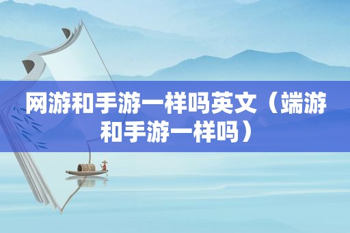 网游和手游一样吗英文（端游和手游一样吗）