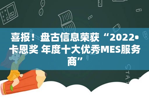 喜报！ *** 信息荣获“2022•卡恩奖 年度十大优秀MES服务商”