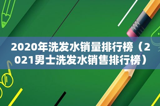 2020年洗发水销量排行榜（2021男士洗发水销售排行榜）