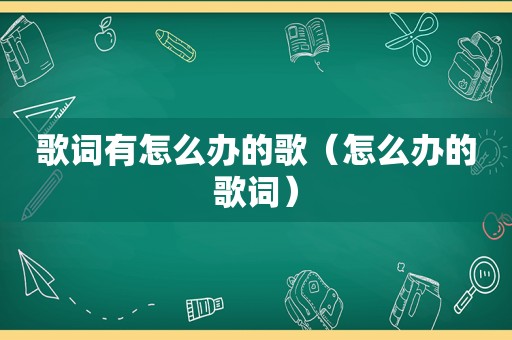 歌词有怎么办的歌（怎么办的歌词）