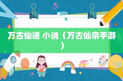 万古仙途 小说（万古仙宗手游）