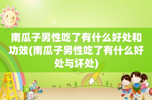 南瓜子男性吃了有什么好处和功效(南瓜子男性吃了有什么好处与坏处)