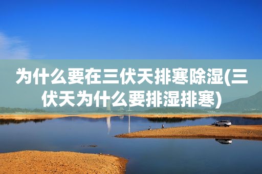为什么要在三伏天排寒除湿(三伏天为什么要排湿排寒)