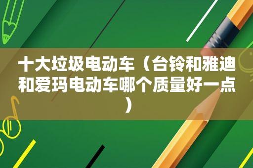 十大垃圾电动车（台铃和雅迪和爱玛电动车哪个质量好一点）