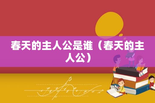 春天的主人公是谁（春天的主人公）