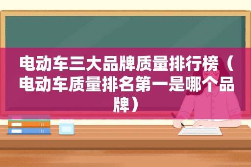 电动车三大品牌质量排行榜（电动车质量排名第一是哪个品牌）