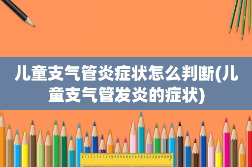 儿童支气管炎症状怎么判断(儿童支气管发炎的症状)