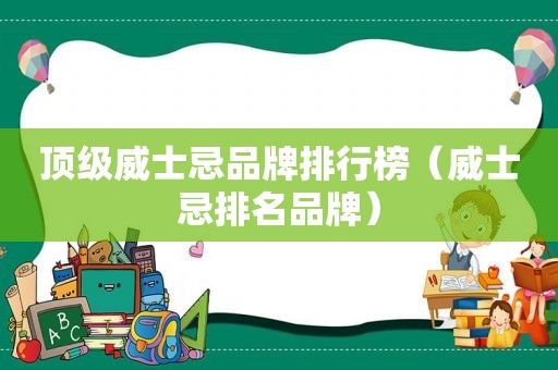 顶级威士忌品牌排行榜（威士忌排名品牌）