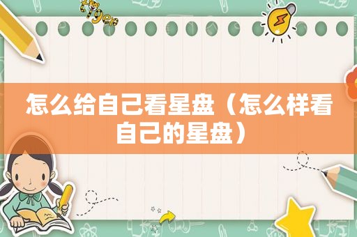 怎么给自己看星盘（怎么样看自己的星盘）
