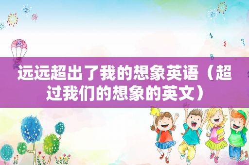 远远超出了我的想象英语（超过我们的想象的英文）