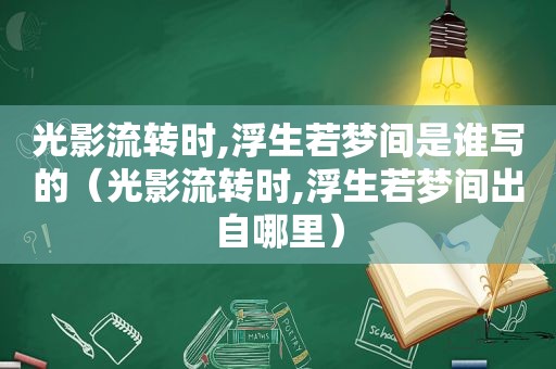 光影流转时,浮生若梦间是谁写的（光影流转时,浮生若梦间出自哪里）