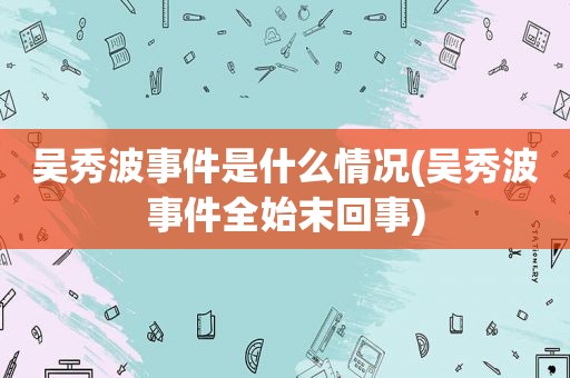 吴秀波事件是什么情况(吴秀波事件全始末回事)