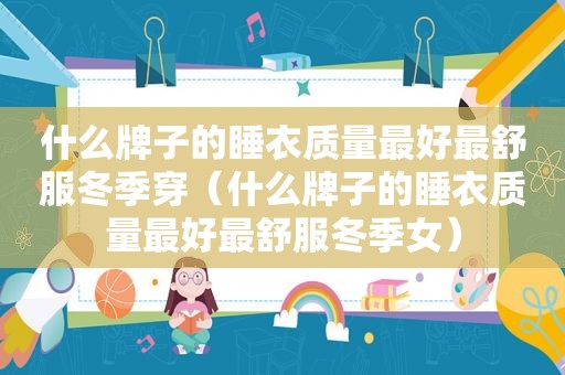 什么牌子的睡衣质量最好最舒服冬季穿（什么牌子的睡衣质量最好最舒服冬季女）