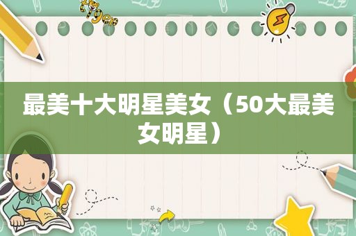 最美十大明星美女（50大最美女明星）