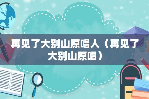 再见了大别山原唱人（再见了大别山原唱）