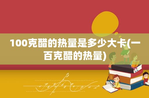 100克醋的热量是多少大卡(一百克醋的热量)