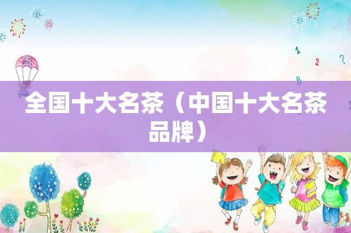 全国十大名茶（中国十大名茶品牌）