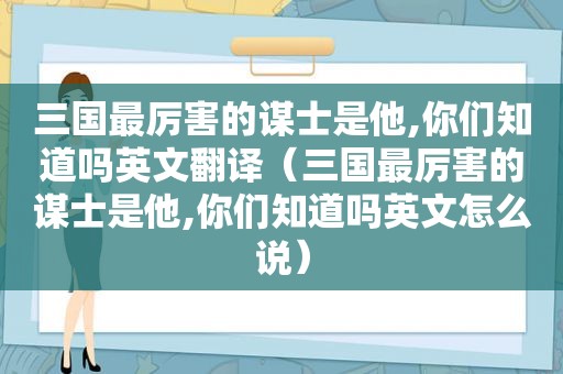 三国最厉害的谋士是他,你们知道吗英文翻译（三国最厉害的谋士是他,你们知道吗英文怎么说）
