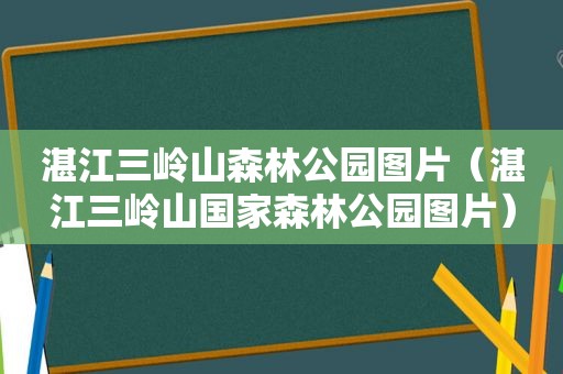 湛江三岭山森林公园图片（湛江三岭山国家森林公园图片）