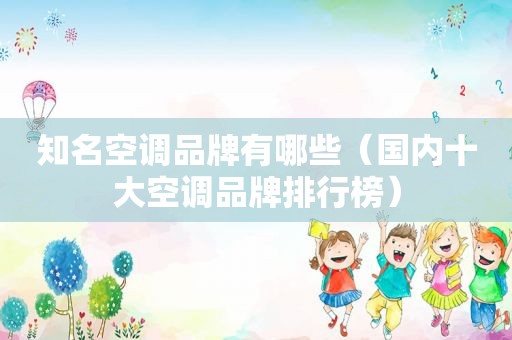 知名空调品牌有哪些（国内十大空调品牌排行榜）