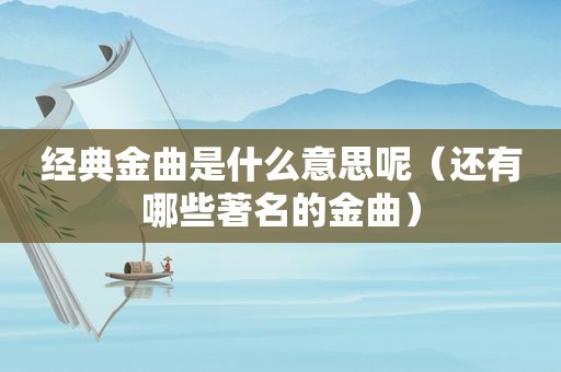 经典金曲是什么意思呢（还有哪些著名的金曲）