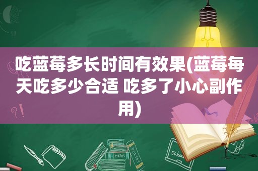 吃蓝莓多长时间有效果(蓝莓每天吃多少合适 吃多了小心副作用)