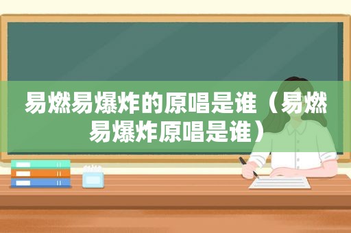 易燃易爆炸的原唱是谁（易燃易爆炸原唱是谁）