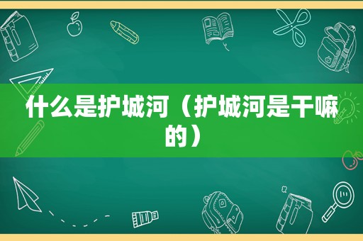 什么是护城河（护城河是干嘛的）