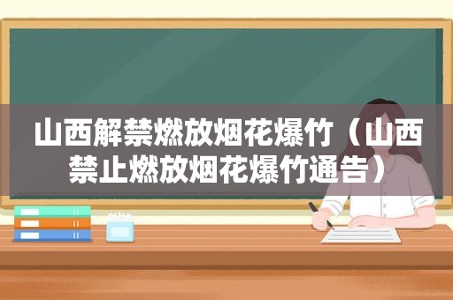 山西解禁燃放烟花爆竹（山西禁止燃放烟花爆竹通告）