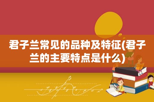 君子兰常见的品种及特征(君子兰的主要特点是什么)