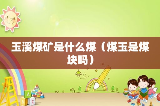 玉溪煤矿是什么煤（煤玉是煤块吗）